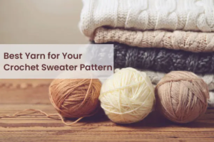 Best Yarn for Your Crochet Sweater Pattern